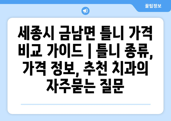 세종시 금남면 틀니 가격 비교 가이드 | 틀니 종류, 가격 정보, 추천 치과