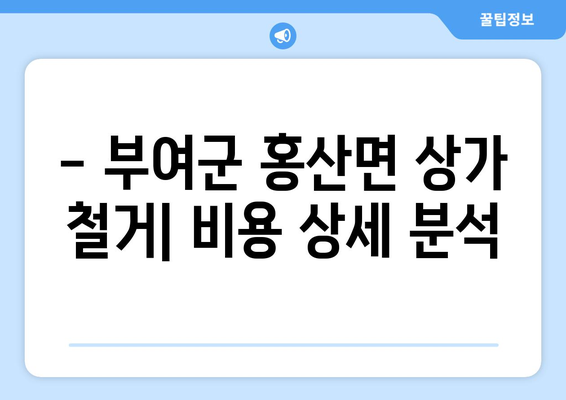 충청남도 부여군 홍산면 상가 철거 비용 가이드| 상세 비용 분석 및 절차 안내 | 철거 비용, 건축물 철거, 상가 철거, 부여군