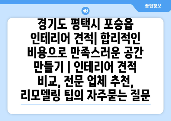 경기도 평택시 포승읍 인테리어 견적| 합리적인 비용으로 만족스러운 공간 만들기 | 인테리어 견적 비교, 전문 업체 추천, 리모델링 팁