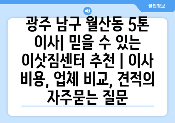 광주 남구 월산동 5톤 이사| 믿을 수 있는 이삿짐센터 추천 | 이사 비용, 업체 비교, 견적