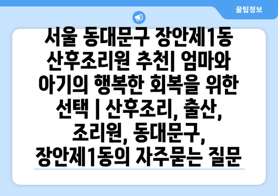 서울 동대문구 장안제1동 산후조리원 추천| 엄마와 아기의 행복한 회복을 위한 선택 | 산후조리, 출산, 조리원, 동대문구, 장안제1동