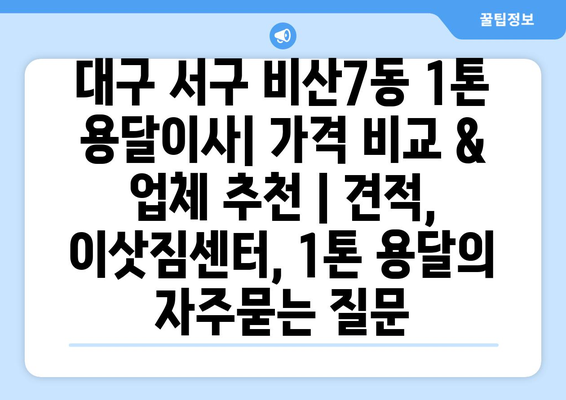 대구 서구 비산7동 1톤 용달이사| 가격 비교 & 업체 추천 | 견적, 이삿짐센터, 1톤 용달
