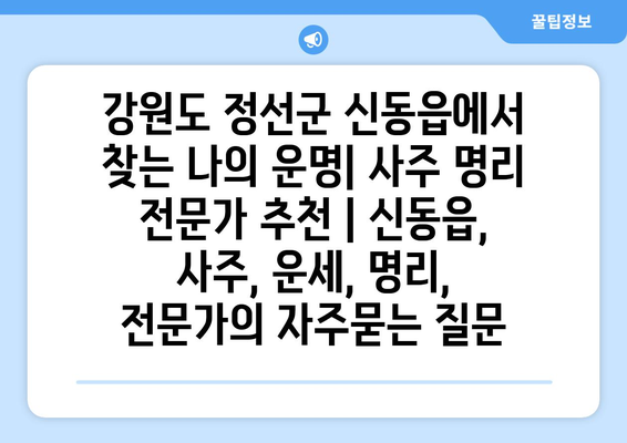 강원도 정선군 신동읍에서 찾는 나의 운명| 사주 명리 전문가 추천 | 신동읍, 사주, 운세, 명리, 전문가