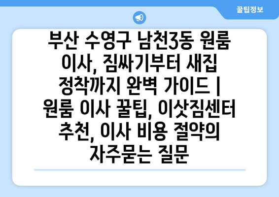 부산 수영구 남천3동 원룸 이사, 짐싸기부터 새집 정착까지 완벽 가이드 | 원룸 이사 꿀팁, 이삿짐센터 추천, 이사 비용 절약
