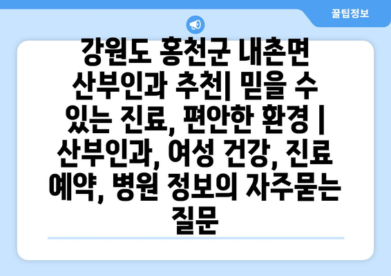강원도 홍천군 내촌면 산부인과 추천| 믿을 수 있는 진료, 편안한 환경 | 산부인과, 여성 건강, 진료 예약, 병원 정보