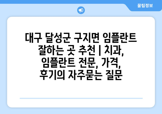 대구 달성군 구지면 임플란트 잘하는 곳 추천 | 치과, 임플란트 전문, 가격, 후기