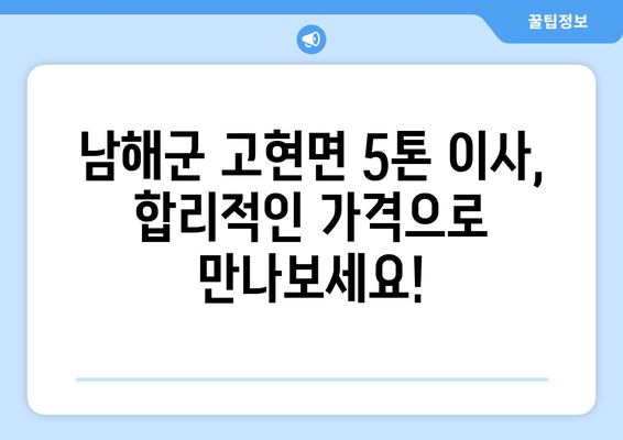 경상남도 남해군 고현면 5톤 이사| 가격 비교 및 업체 추천 | 남해 이삿짐센터, 5톤 트럭, 이사 비용