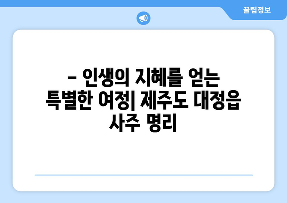 제주도 서귀포시 대정읍 사주 명당 찾기| 운세와 인생의 지혜를 얻는 곳 |  사주, 운세, 명리학, 제주도, 서귀포시, 대정읍, 추천, 후기