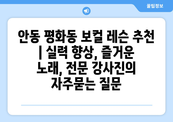 안동 평화동 보컬 레슨 추천 | 실력 향상, 즐거운 노래, 전문 강사진