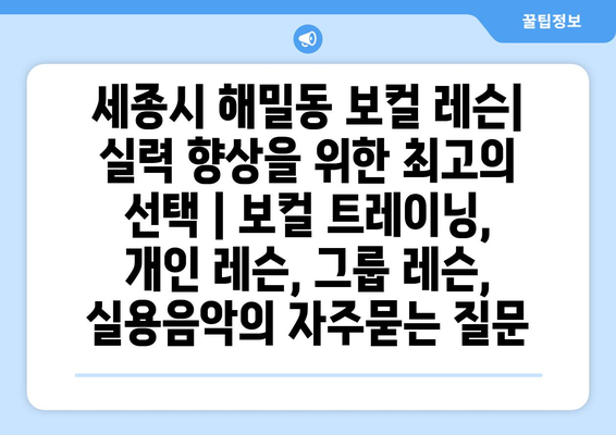 세종시 해밀동 보컬 레슨| 실력 향상을 위한 최고의 선택 | 보컬 트레이닝, 개인 레슨, 그룹 레슨, 실용음악