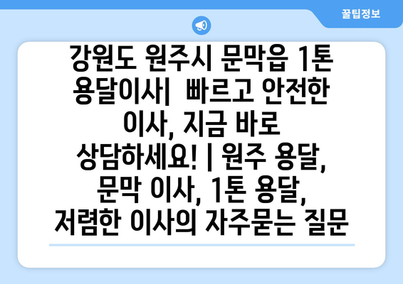 강원도 원주시 문막읍 1톤 용달이사|  빠르고 안전한 이사, 지금 바로 상담하세요! | 원주 용달, 문막 이사, 1톤 용달, 저렴한 이사