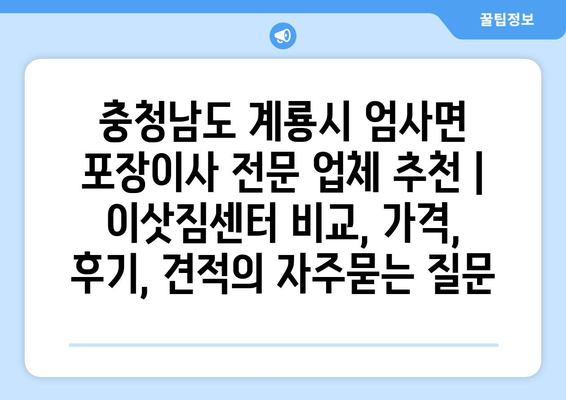 충청남도 계룡시 엄사면 포장이사 전문 업체 추천 | 이삿짐센터 비교, 가격, 후기, 견적