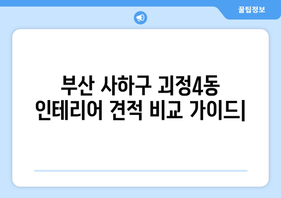 부산 사하구 괴정4동 인테리어 견적 비교 가이드 | 인테리어 업체 추천, 합리적인 비용, 전문가 상담