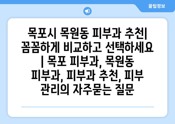 목포시 목원동 피부과 추천| 꼼꼼하게 비교하고 선택하세요 | 목포 피부과, 목원동 피부과, 피부과 추천, 피부 관리