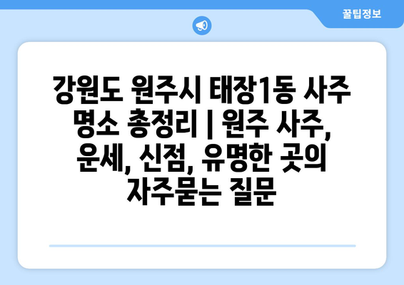 강원도 원주시 태장1동 사주 명소 총정리 | 원주 사주, 운세, 신점, 유명한 곳