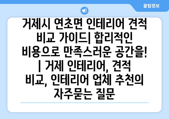 거제시 연초면 인테리어 견적 비교 가이드| 합리적인 비용으로 만족스러운 공간을! | 거제 인테리어, 견적 비교, 인테리어 업체 추천