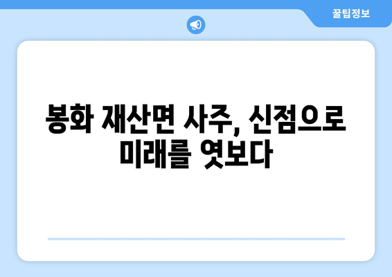 경상북도 봉화군 재산면 사주| 지역 특성을 반영한 나만의 운세 해석 | 봉화, 재산면, 사주, 운세, 신점, 점집