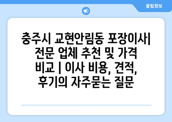 충주시 교현안림동 포장이사| 전문 업체 추천 및 가격 비교 | 이사 비용, 견적, 후기