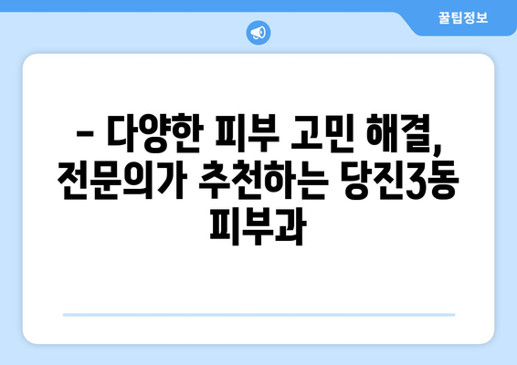 당진3동 피부과 추천| 꼼꼼하게 비교하고 선택하세요! | 당진, 피부과, 추천, 후기, 정보