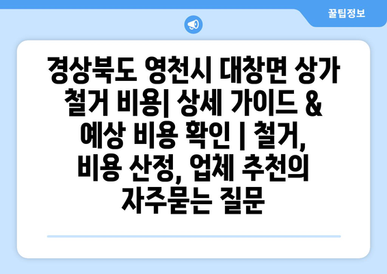 경상북도 영천시 대창면 상가 철거 비용| 상세 가이드 & 예상 비용 확인 | 철거, 비용 산정, 업체 추천