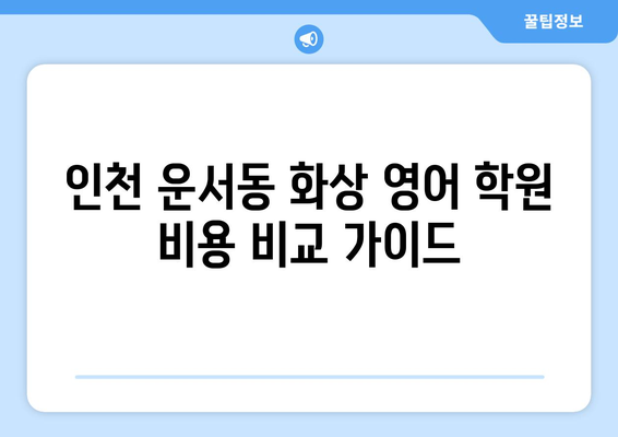 인천 중구 운서동 화상 영어 학원 비용 비교 가이드 | 영어 학원 추천, 수강료, 후기, 온라인 수업