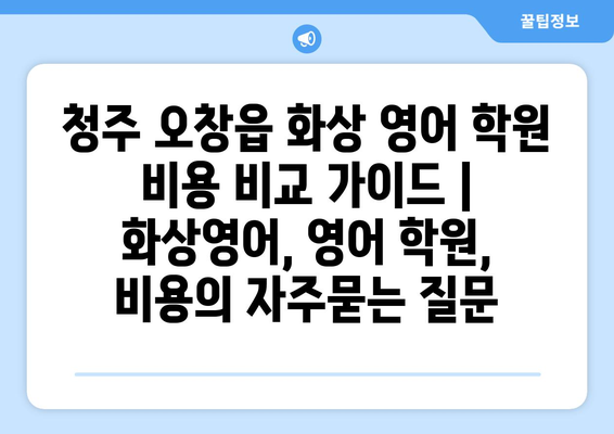 청주 오창읍 화상 영어 학원 비용 비교 가이드 | 화상영어, 영어 학원, 비용