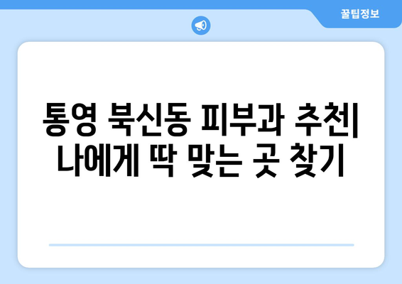 통영 북신동 피부과 추천| 꼼꼼하게 비교하고 나에게 맞는 곳 찾기 | 통영 피부과, 북신동, 피부 관리, 추천, 정보