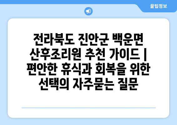 전라북도 진안군 백운면 산후조리원 추천 가이드 | 편안한 휴식과 회복을 위한 선택