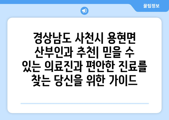 경상남도 사천시 용현면 산부인과 추천| 믿을 수 있는 의료진과 편안한 진료를 찾는 당신을 위한 가이드 | 산부인과, 여성 건강, 진료, 추천, 병원