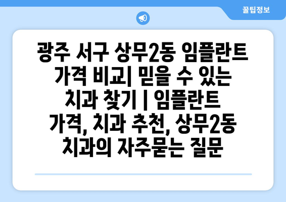 광주 서구 상무2동 임플란트 가격 비교| 믿을 수 있는 치과 찾기 | 임플란트 가격, 치과 추천, 상무2동 치과