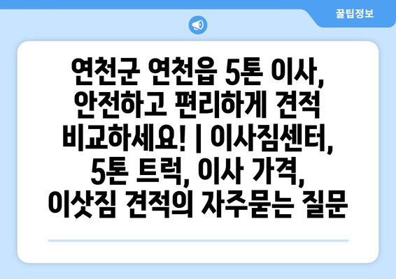 연천군 연천읍 5톤 이사, 안전하고 편리하게 견적 비교하세요! | 이사짐센터, 5톤 트럭, 이사 가격, 이삿짐 견적