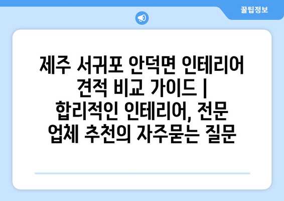 제주 서귀포 안덕면 인테리어 견적 비교 가이드 | 합리적인 인테리어, 전문 업체 추천