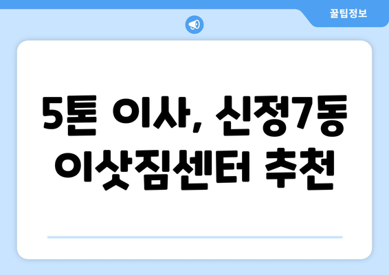 서울시 양천구 신정7동 5톤 이사 비용 & 업체 추천 | 이삿짐센터, 견적, 가격, 후기