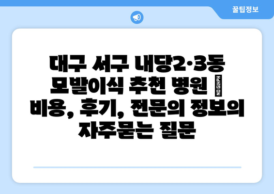 대구 서구 내당2·3동 모발이식 추천 병원 | 비용, 후기, 전문의 정보