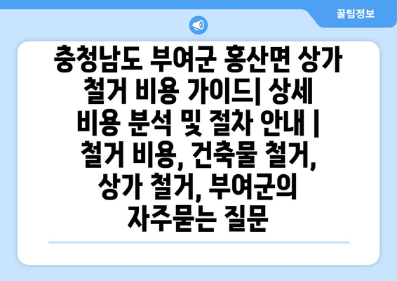 충청남도 부여군 홍산면 상가 철거 비용 가이드| 상세 비용 분석 및 절차 안내 | 철거 비용, 건축물 철거, 상가 철거, 부여군