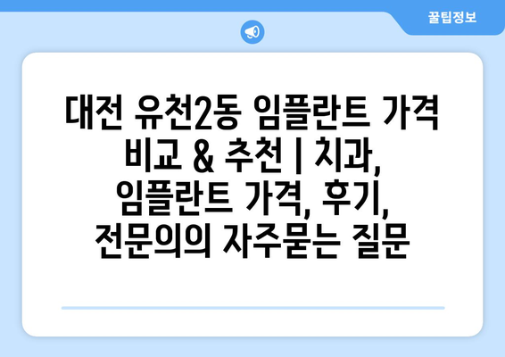 대전 유천2동 임플란트 가격 비교 & 추천 | 치과, 임플란트 가격, 후기, 전문의