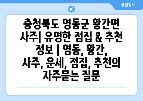 충청북도 영동군 황간면 사주| 유명한 점집 & 추천 정보 | 영동, 황간, 사주, 운세, 점집, 추천