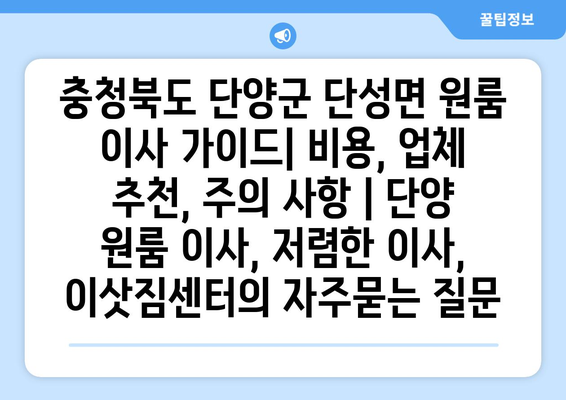충청북도 단양군 단성면 원룸 이사 가이드| 비용, 업체 추천, 주의 사항 | 단양 원룸 이사, 저렴한 이사, 이삿짐센터