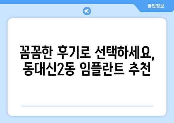 부산 서구 동대신2동 임플란트 가격 비교 가이드 | 치과 추천, 비용 정보, 후기