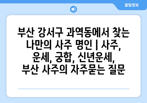 부산 강서구 과역동에서 찾는 나만의 사주 명인 | 사주, 운세, 궁합, 신년운세, 부산 사주