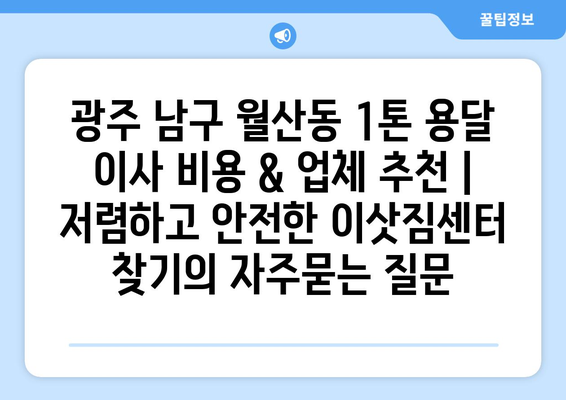 광주 남구 월산동 1톤 용달 이사 비용 & 업체 추천 | 저렴하고 안전한 이삿짐센터 찾기