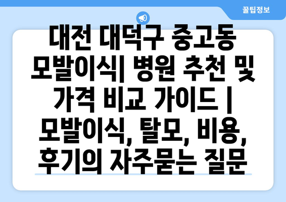 대전 대덕구 중고동 모발이식| 병원 추천 및 가격 비교 가이드 | 모발이식, 탈모, 비용, 후기