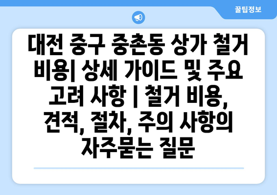대전 중구 중촌동 상가 철거 비용| 상세 가이드 및 주요 고려 사항 | 철거 비용, 견적, 절차, 주의 사항