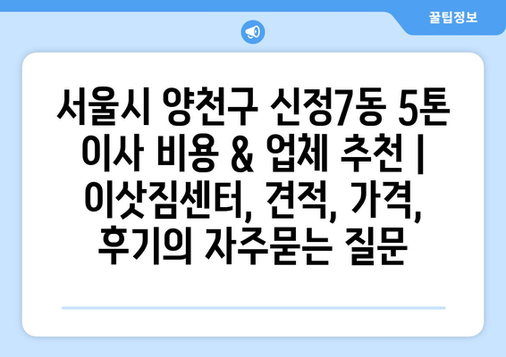 서울시 양천구 신정7동 5톤 이사 비용 & 업체 추천 | 이삿짐센터, 견적, 가격, 후기