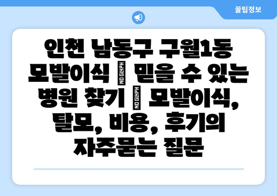 인천 남동구 구월1동 모발이식 | 믿을 수 있는 병원 찾기 | 모발이식, 탈모, 비용, 후기