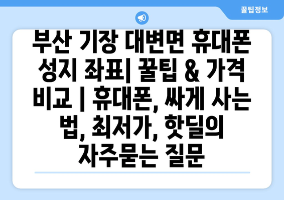 부산 기장 대변면 휴대폰 성지 좌표| 꿀팁 & 가격 비교 | 휴대폰, 싸게 사는 법, 최저가, 핫딜