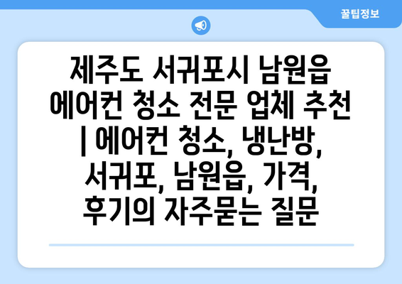 제주도 서귀포시 남원읍 에어컨 청소 전문 업체 추천 | 에어컨 청소, 냉난방, 서귀포, 남원읍, 가격, 후기