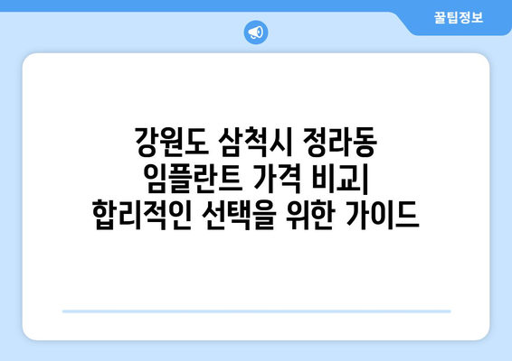강원도 삼척시 정라동 임플란트 가격 비교|  합리적인 치료 선택 가이드 | 임플란트 가격, 치과 추천, 비용 정보