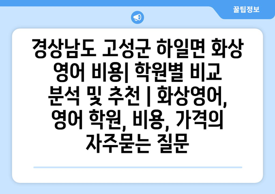 경상남도 고성군 하일면 화상 영어 비용| 학원별 비교 분석 및 추천 | 화상영어, 영어 학원, 비용, 가격