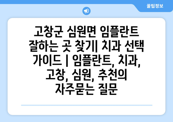고창군 심원면 임플란트 잘하는 곳 찾기| 치과 선택 가이드 | 임플란트, 치과, 고창, 심원, 추천